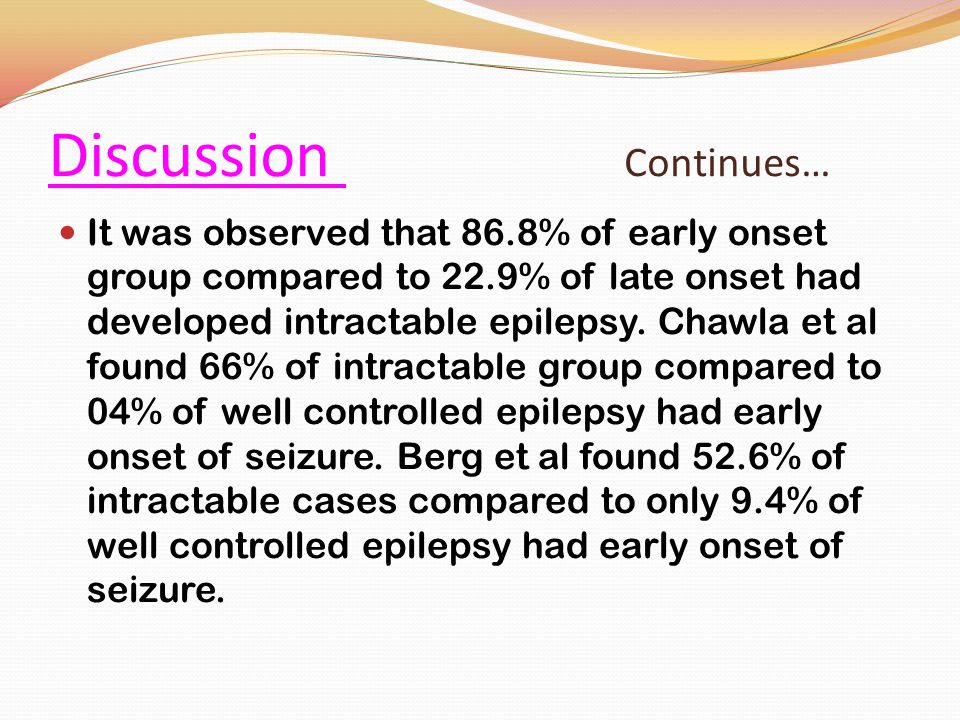 Discussion Continues… It was observed that 86.8% of early onset group compared to 22.9% of late onset had developed intractable epilepsy.