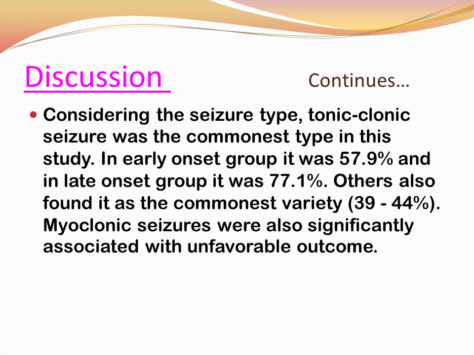 Discussion Continues… Considering the seizure type, tonic-clonic seizure was the commonest type in this study.