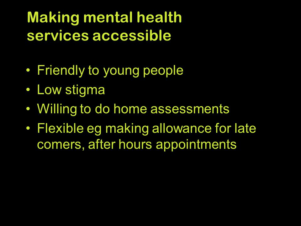 Friendly to young people Low stigma Willing to do home assessments Flexible eg making allowance for late comers, after hours appointments