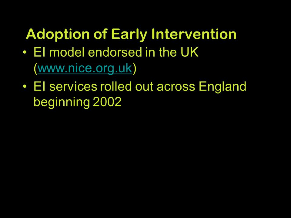 Adoption of Early Intervention EI model endorsed in the UK (  EI services rolled out across England beginning 2002