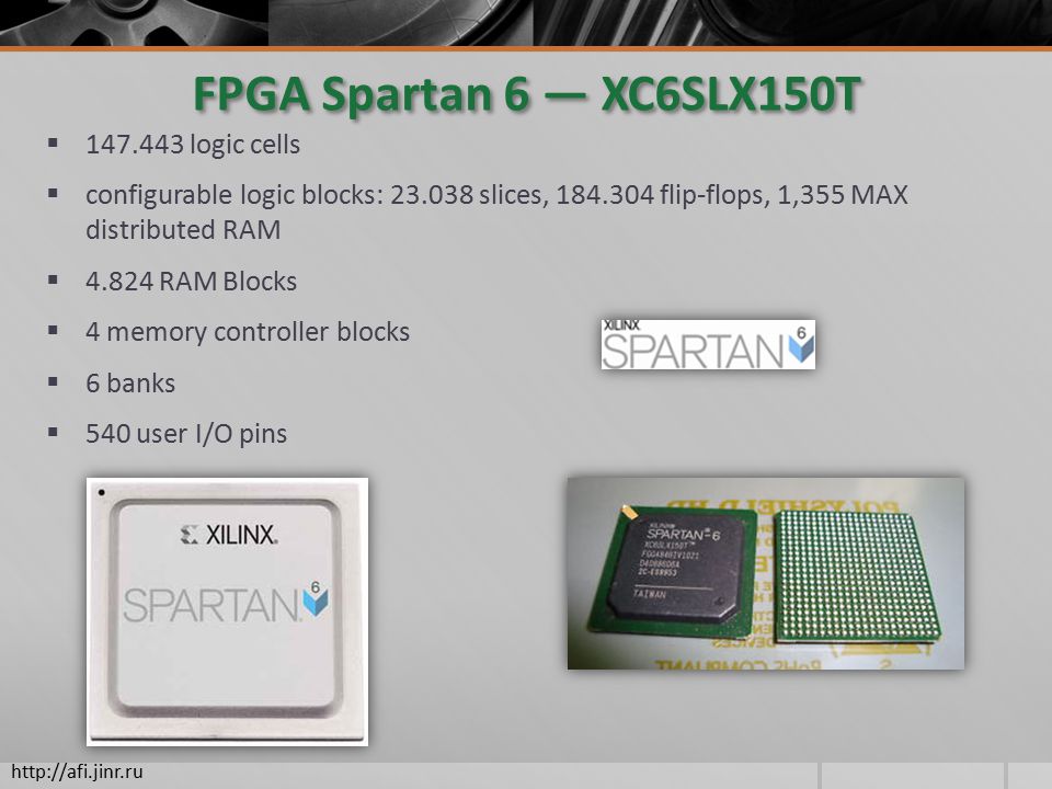 FPGA Spartan 6 — XC6SLX150T  logic cells  configurable logic blocks: slices, flip-flops, 1,355 MAX distributed RAM  RAM Blocks  4 memory controller blocks  6 banks  540 user I/O pins
