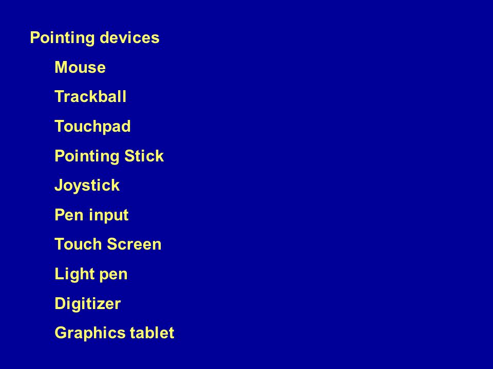 Pointing devices Mouse Trackball Touchpad Pointing Stick Joystick Pen input Touch Screen Light pen Digitizer Graphics tablet