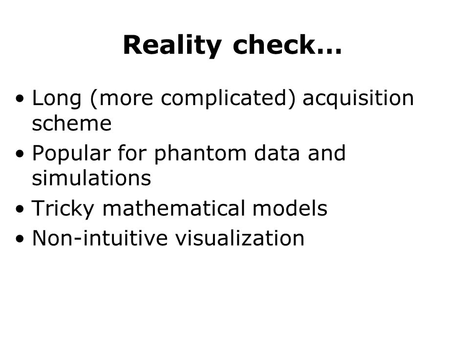 Reality check… Long (more complicated) acquisition scheme Popular for phantom data and simulations Tricky mathematical models Non-intuitive visualization