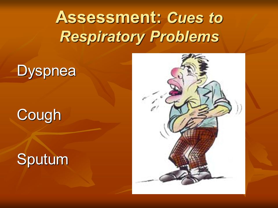 Assessment: Cues to Respiratory Problems DyspneaCoughSputum