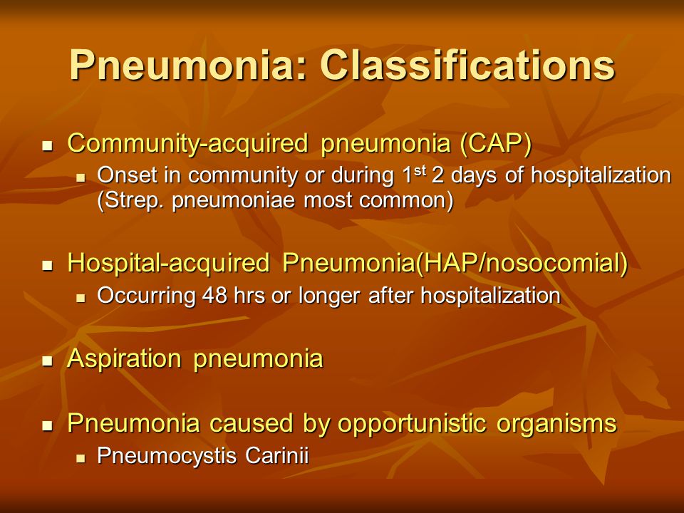 Pneumonia: Classifications Community-acquired pneumonia (CAP) Community-acquired pneumonia (CAP) Onset in community or during 1 st 2 days of hospitalization (Strep.