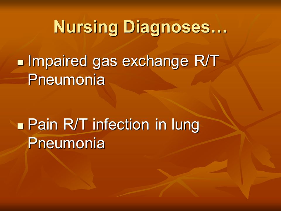 Nursing Diagnoses… Impaired gas exchange R/T Pneumonia Impaired gas exchange R/T Pneumonia Pain R/T infection in lung Pneumonia Pain R/T infection in lung Pneumonia