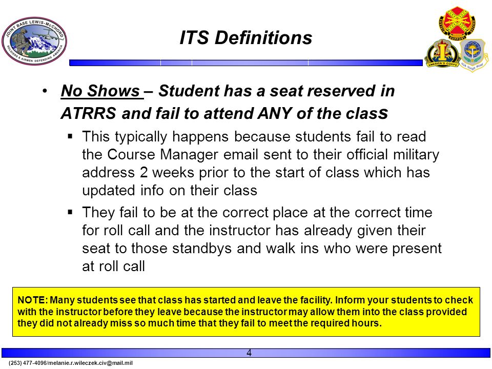 (253) ITS Definitions No Shows – Student has a seat reserved in ATRRS and fail to attend ANY of the clas s  This typically happens because students fail to read the Course Manager  sent to their official military address 2 weeks prior to the start of class which has updated info on their class  They fail to be at the correct place at the correct time for roll call and the instructor has already given their seat to those standbys and walk ins who were present at roll call 4 NOTE: Many students see that class has started and leave the facility.