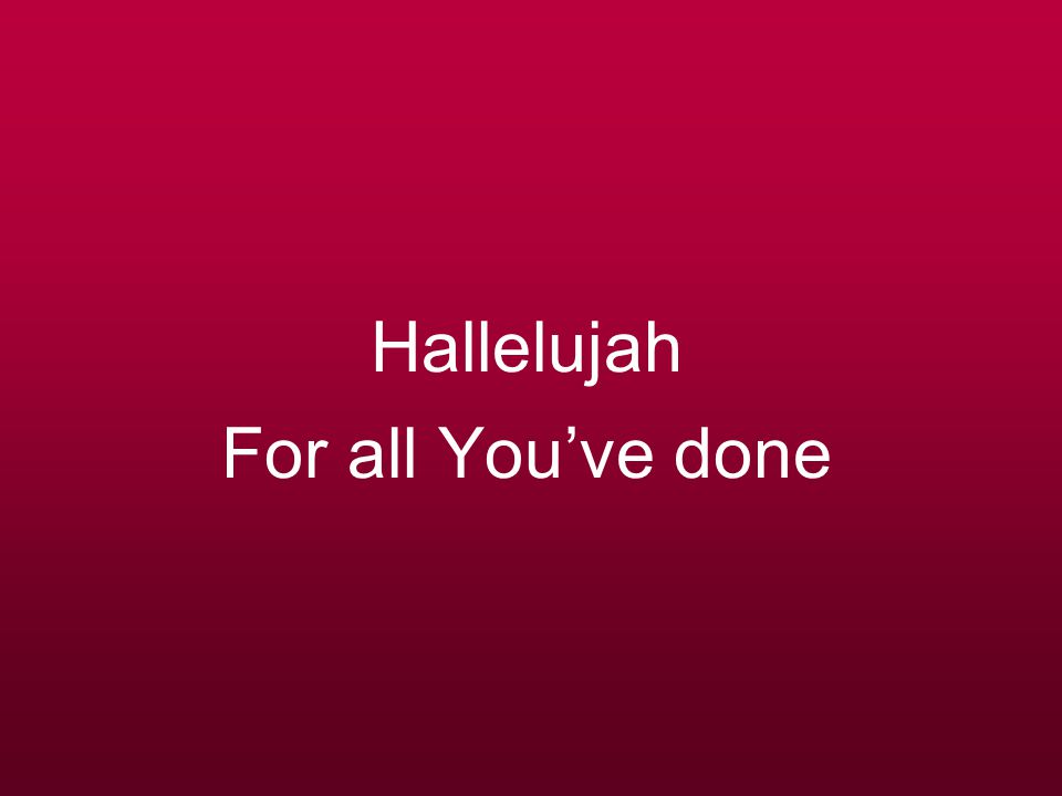 Hallelujah For all You’ve done