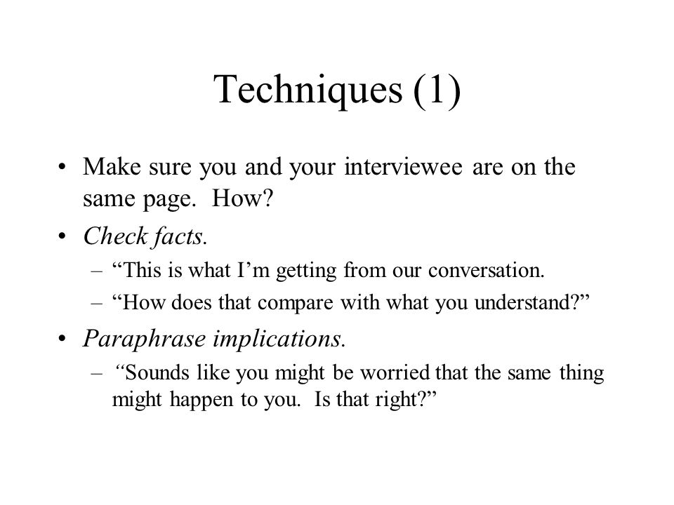 Techniques (1) Make sure you and your interviewee are on the same page.