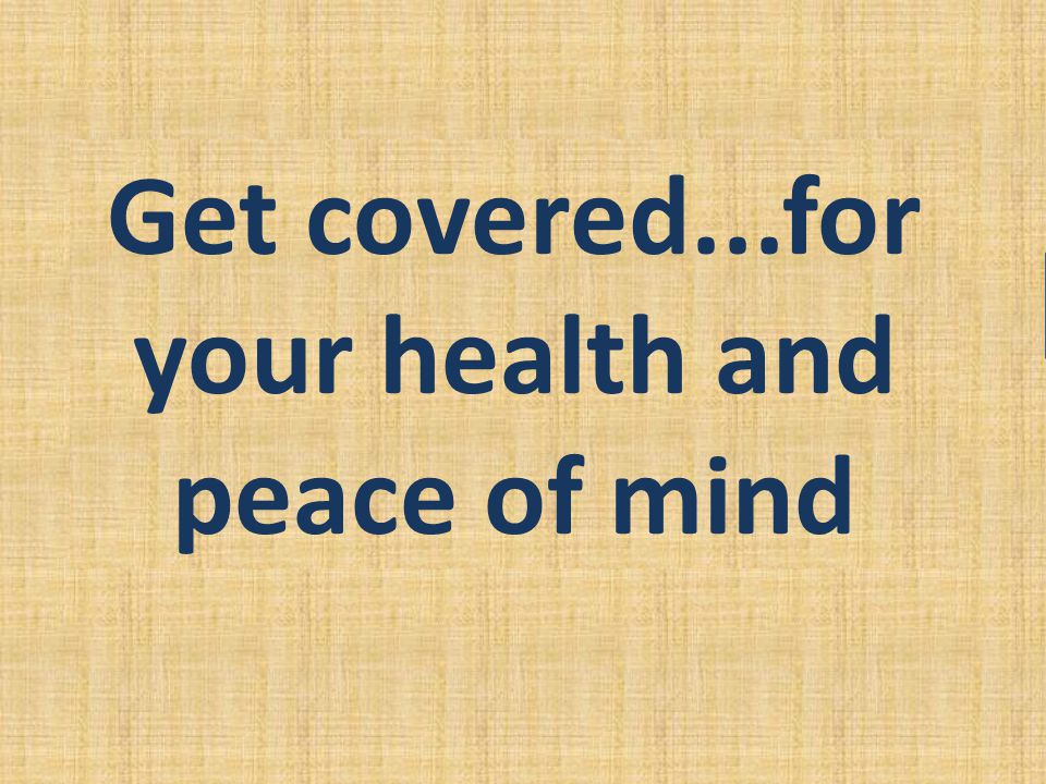 Get covered...for your health and peace of mind