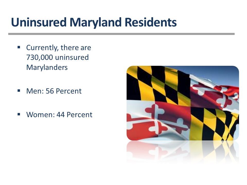  Currently, there are 730,000 uninsured Marylanders  Men: 56 Percent  Women: 44 Percent Uninsured Maryland Residents