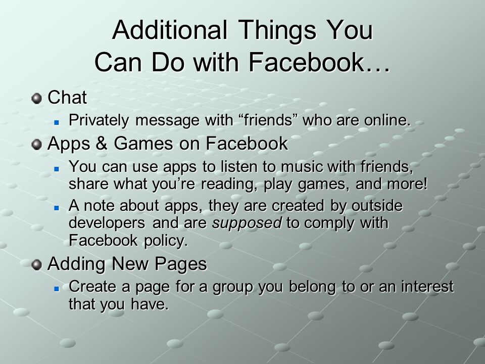 Additional Things You Can Do with Facebook… Chat Privately message with friends who are online.