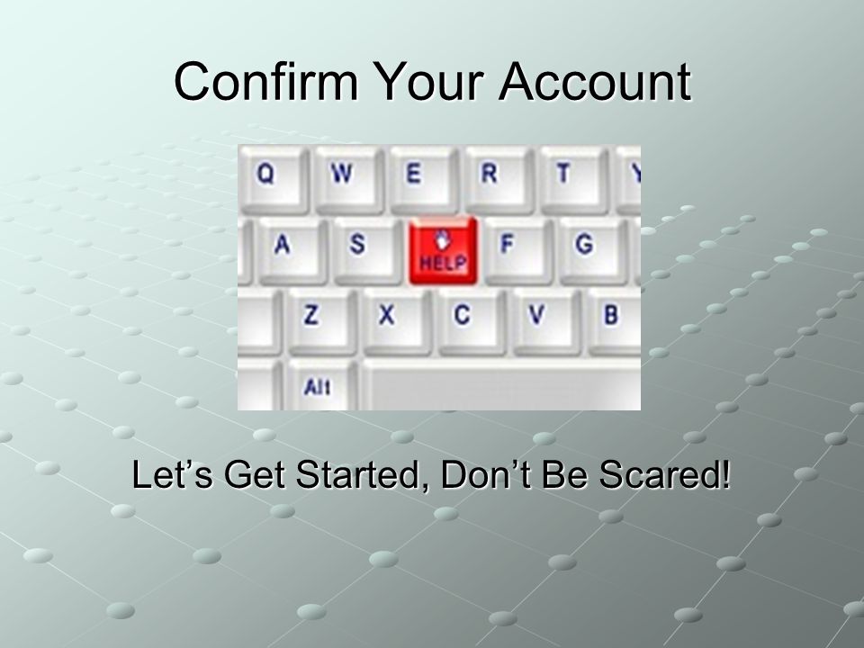 Confirm Your Account Let’s Get Started, Don’t Be Scared!