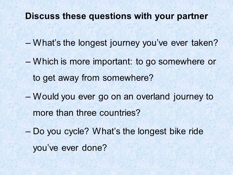Discuss these questions with your partner –What’s the longest journey you’ve ever taken.