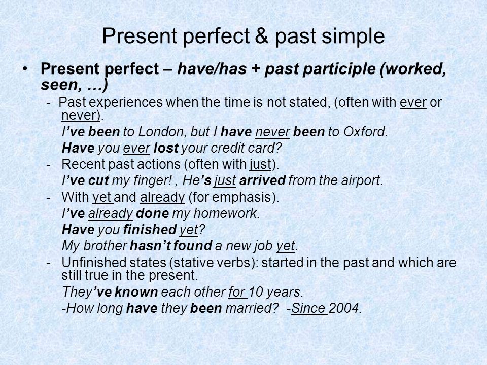 Present perfect & past simple Present perfect – have/has + past participle (worked, seen, …) - Past experiences when the time is not stated, (often with ever or never).