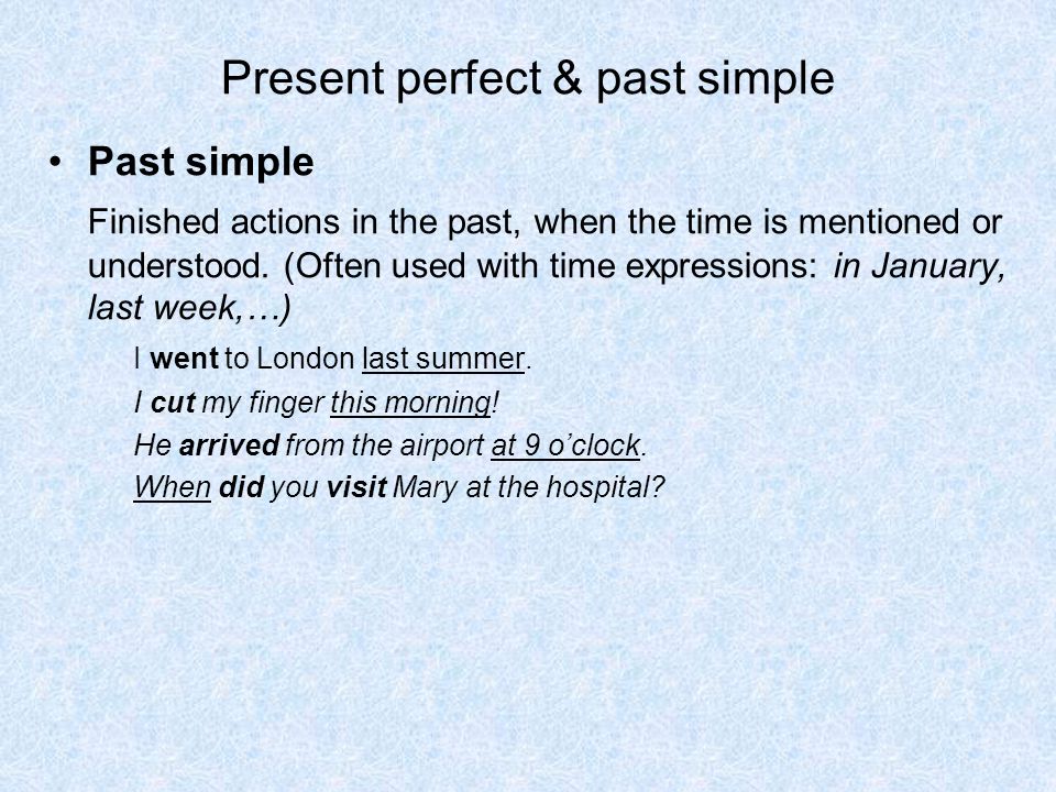 Present perfect & past simple Past simple Finished actions in the past, when the time is mentioned or understood.