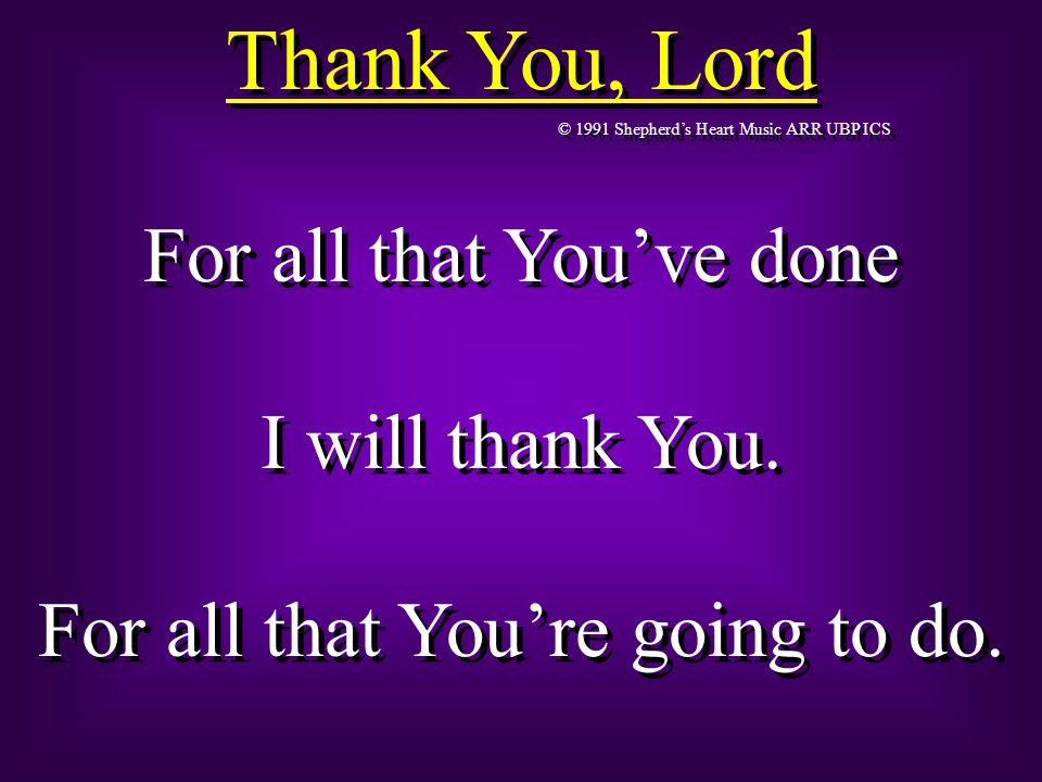 Thank You, Lord © 1991 Shepherd’s Heart Music ARR UBP ICS For all that You’ve done I will thank You.