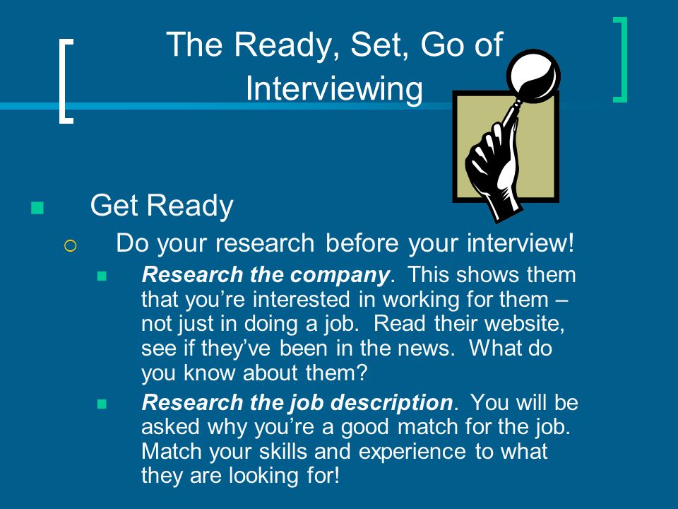 The Ready, Set, Go of Interviewing Get Ready  Do your research before your interview.