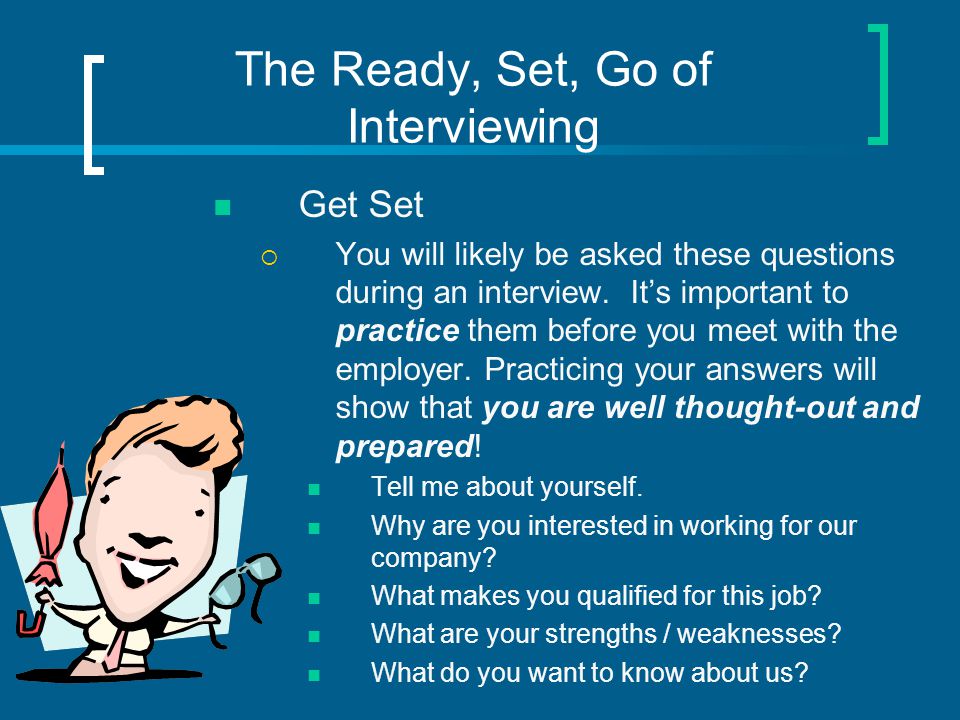 The Ready, Set, Go of Interviewing Get Set  You will likely be asked these questions during an interview.