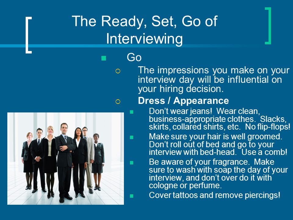 The Ready, Set, Go of Interviewing Go  The impressions you make on your interview day will be influential on your hiring decision.