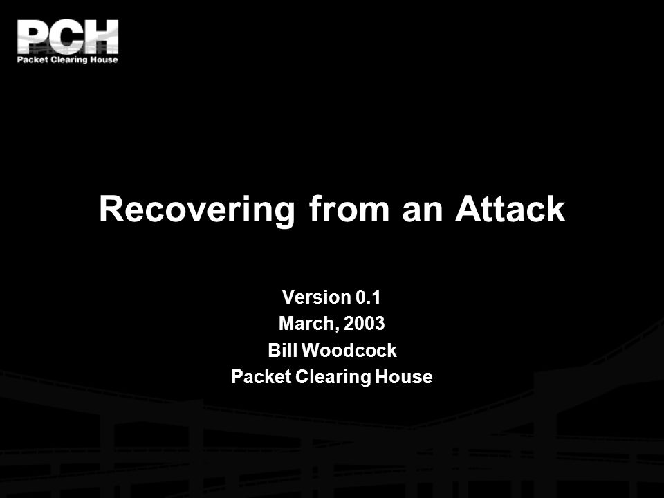 Recovering from an Attack Version 0.1 March, 2003 Bill Woodcock Packet Clearing House