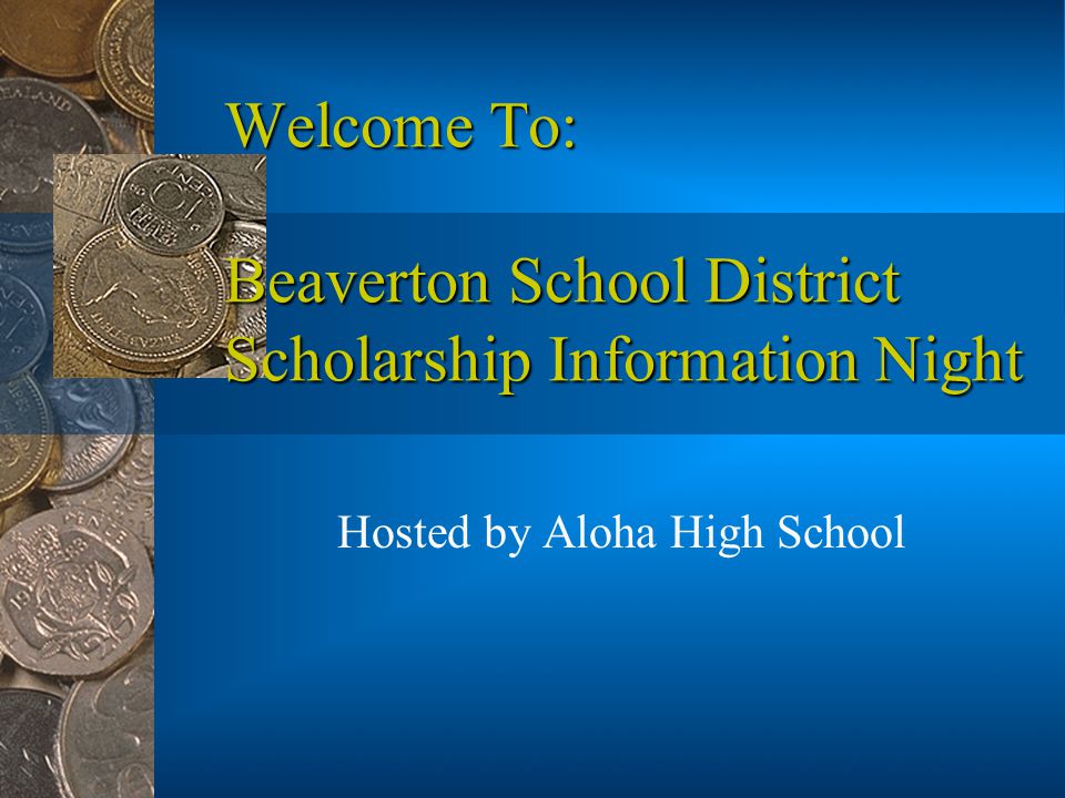 Welcome To: Beaverton School District Scholarship Information Night Hosted by Aloha High School