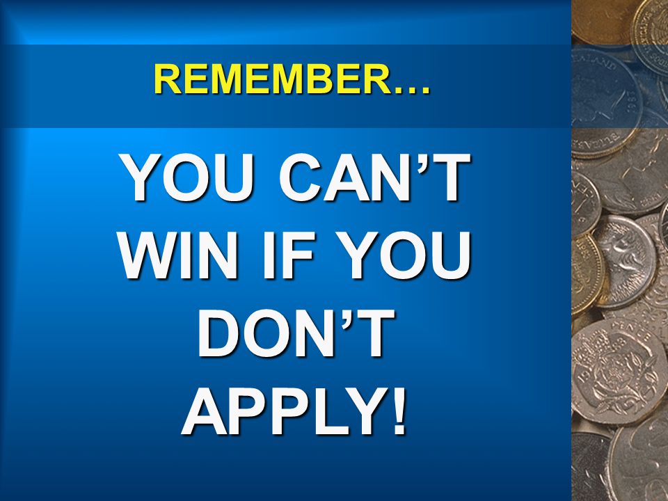 REMEMBER… REMEMBER… YOU CAN’T WIN IF YOU DON’T APPLY!