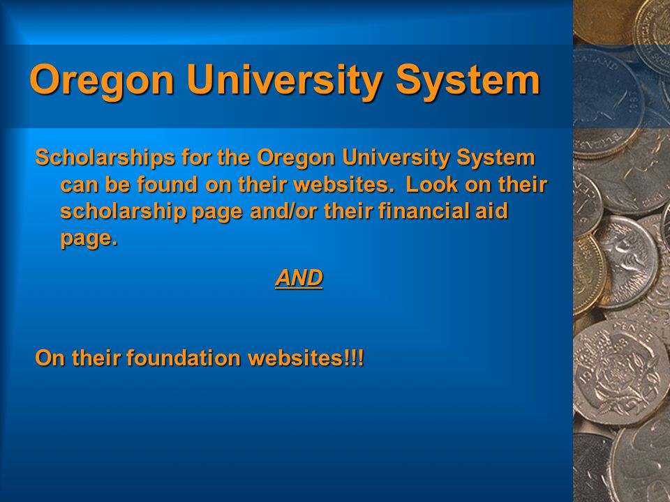 Oregon University System Scholarships for the Oregon University System can be found on their websites.