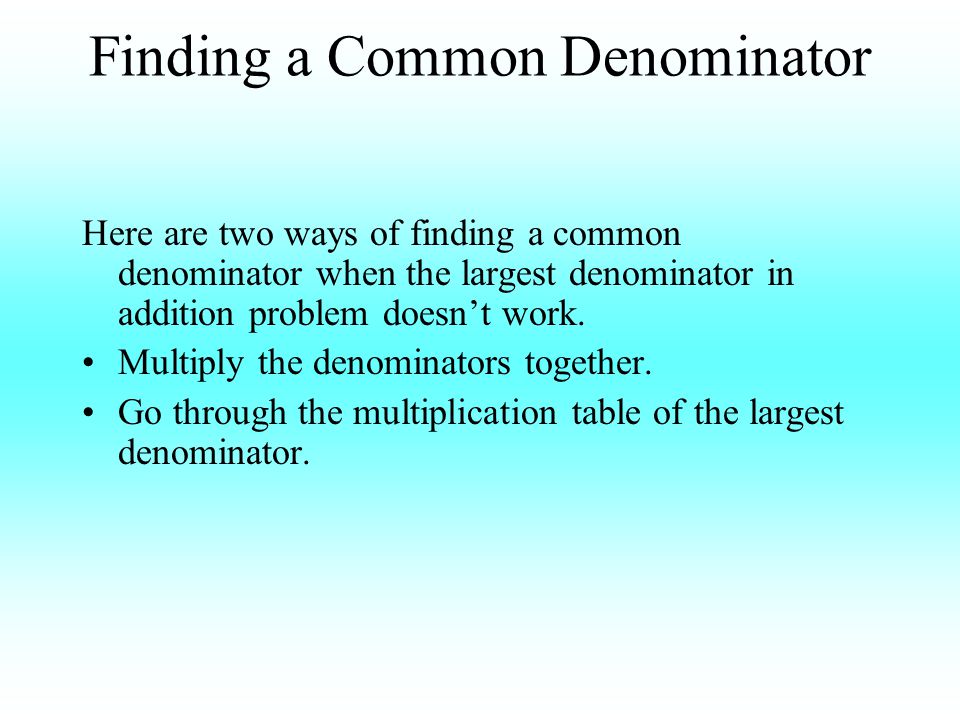 Finding a Common Denominator Here are two ways of finding a common denominator when the largest denominator in addition problem doesn’t work.