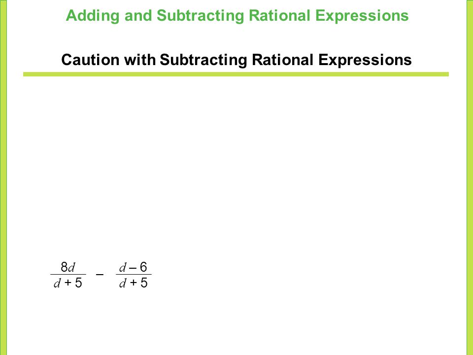 Adding and Subtracting Rational Expressions Caution with Subtracting Rational Expressions d + 5 d – 6 d + 5 8d8d –
