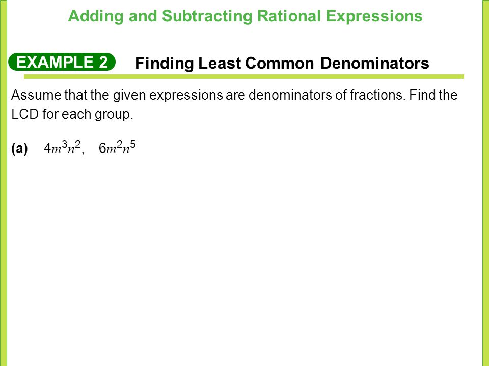 Adding and Subtracting Rational Expressions EXAMPLE 2 Finding Least Common Denominators Assume that the given expressions are denominators of fractions.