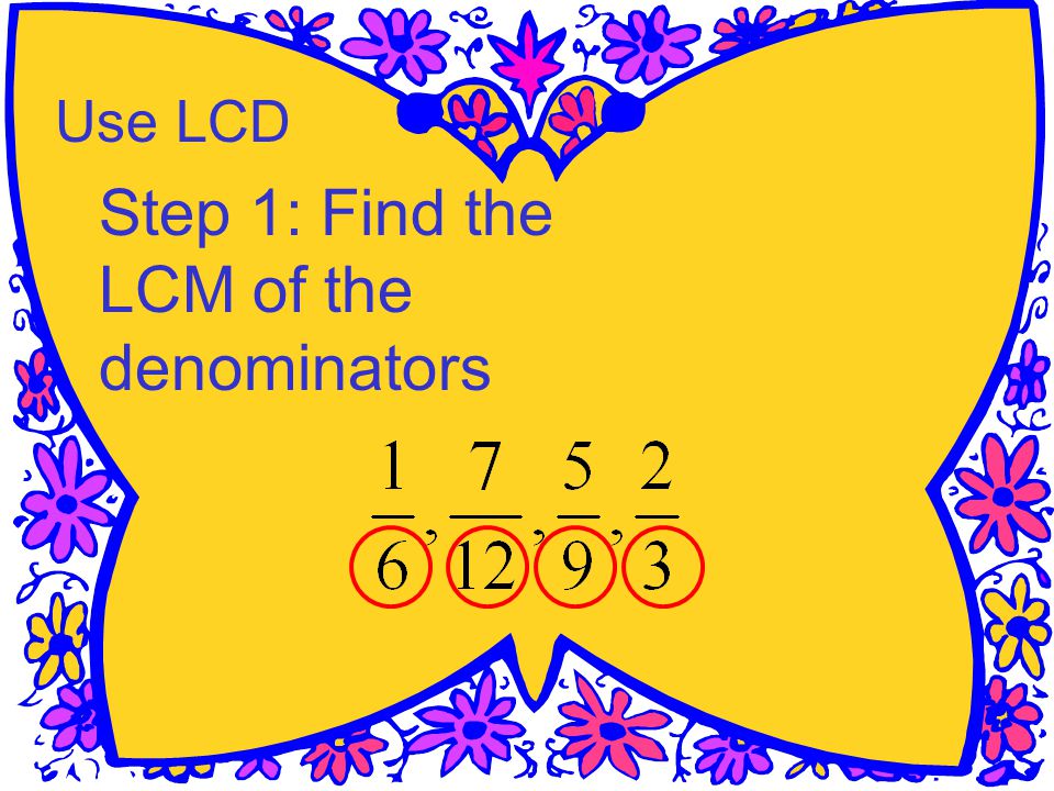 Use LCD Step 1: Find the LCM of the denominators