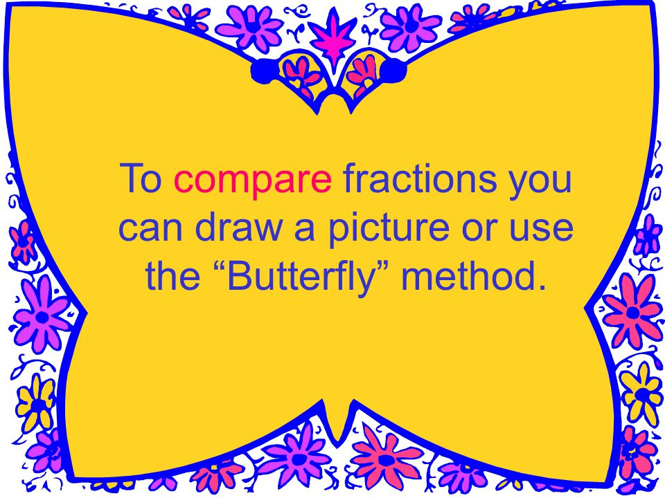 To compare fractions you can draw a picture or use the Butterfly method.