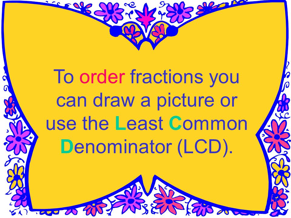 To order fractions you can draw a picture or use the Least Common Denominator (LCD).