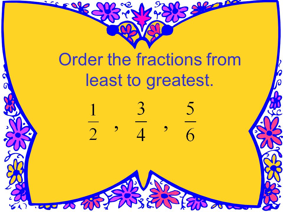 Order the fractions from least to greatest.,,