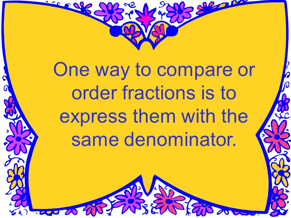 One way to compare or order fractions is to express them with the same denominator.