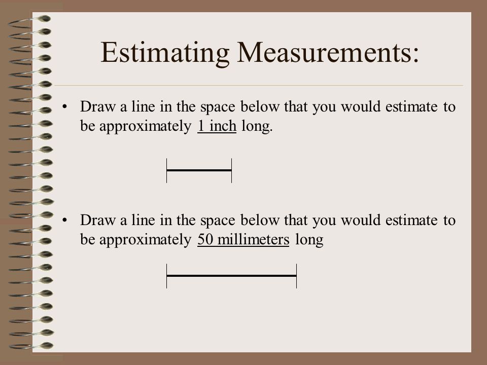 Estimating Measurements: Draw a line in the space below that you would estimate to be approximately 1 inch long.