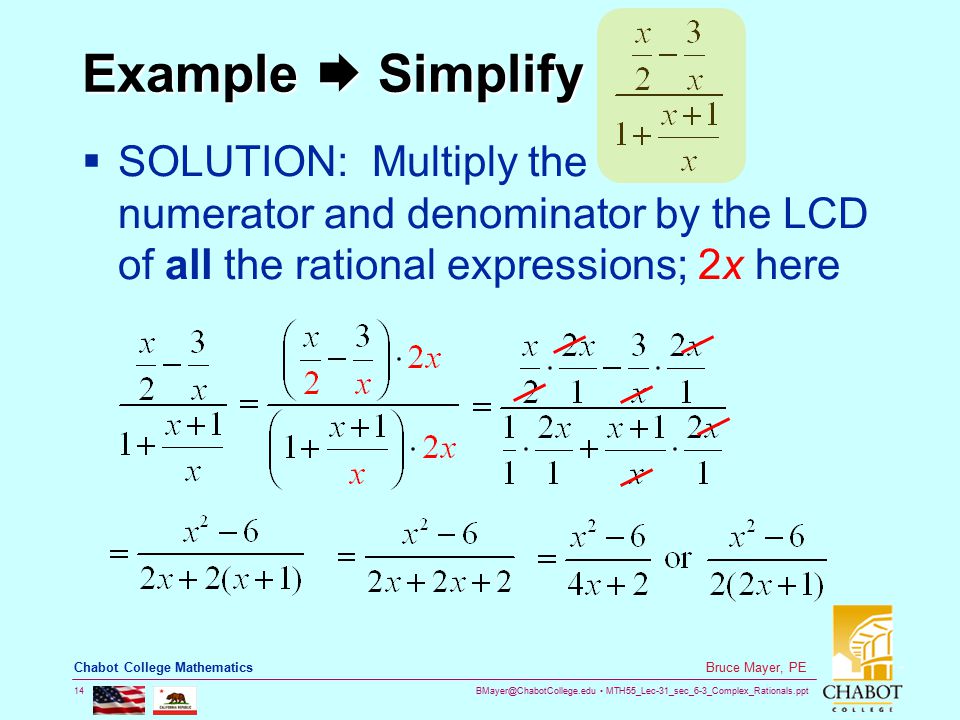 MTH55_Lec-31_sec_6-3_Complex_Rationals.ppt 14 Bruce Mayer, PE Chabot College Mathematics Example  Simplify  SOLUTION: Multiply the numerator and denominator by the LCD of all the rational expressions; 2x here
