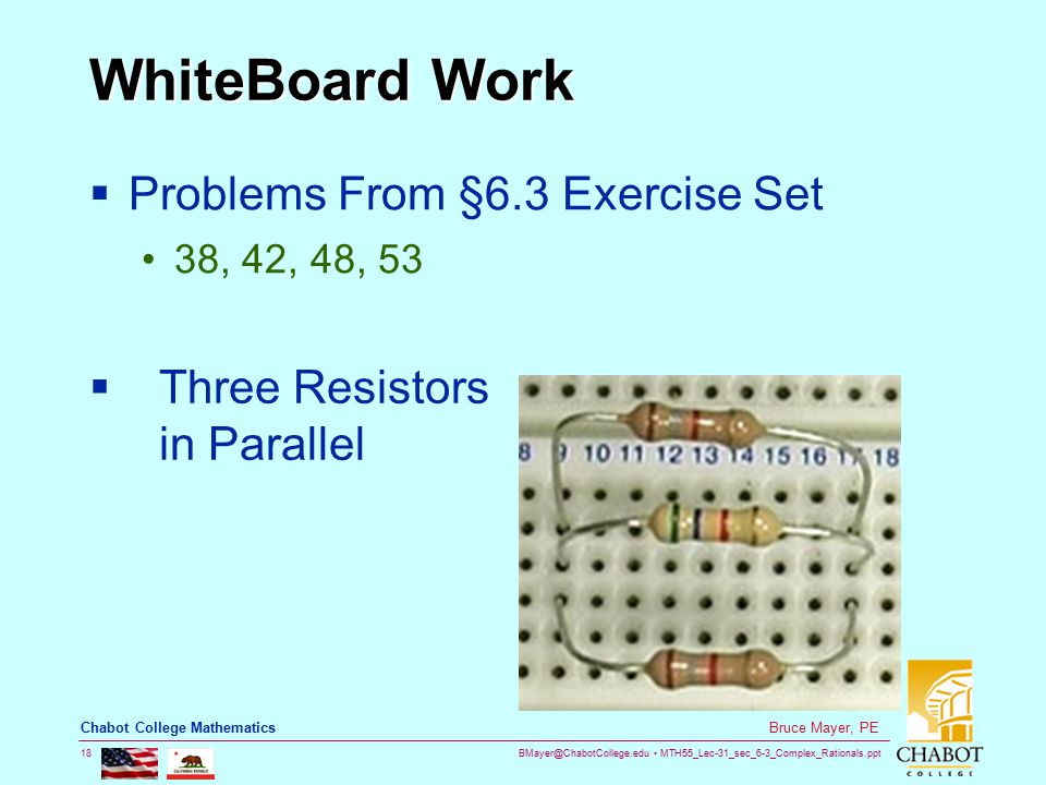 MTH55_Lec-31_sec_6-3_Complex_Rationals.ppt 18 Bruce Mayer, PE Chabot College Mathematics WhiteBoard Work  Problems From §6.3 Exercise Set 38, 42, 48, 53  Three Resistors in Parallel