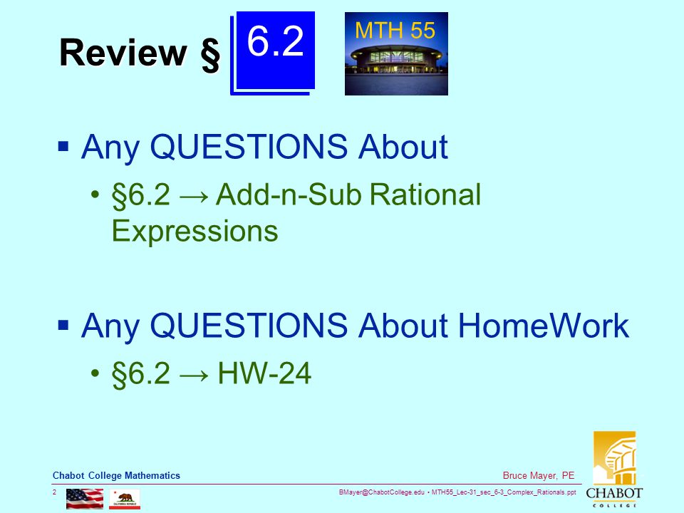 MTH55_Lec-31_sec_6-3_Complex_Rationals.ppt 2 Bruce Mayer, PE Chabot College Mathematics Review §  Any QUESTIONS About §6.2 → Add-n-Sub Rational Expressions  Any QUESTIONS About HomeWork §6.2 → HW MTH 55