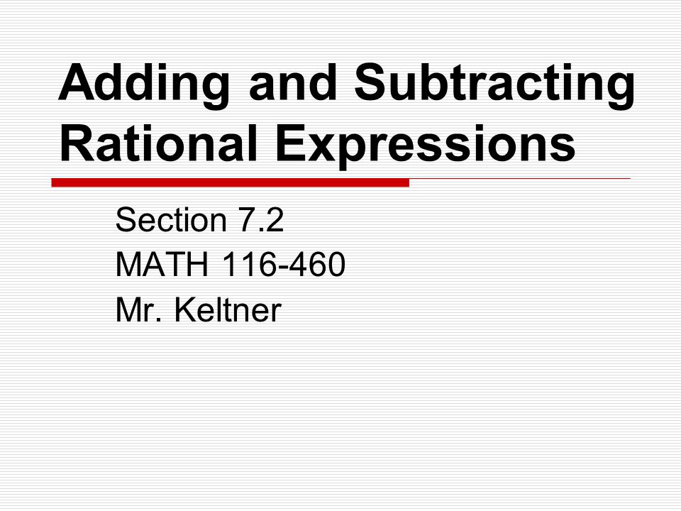 Adding and Subtracting Rational Expressions Section 7.2 MATH Mr. Keltner