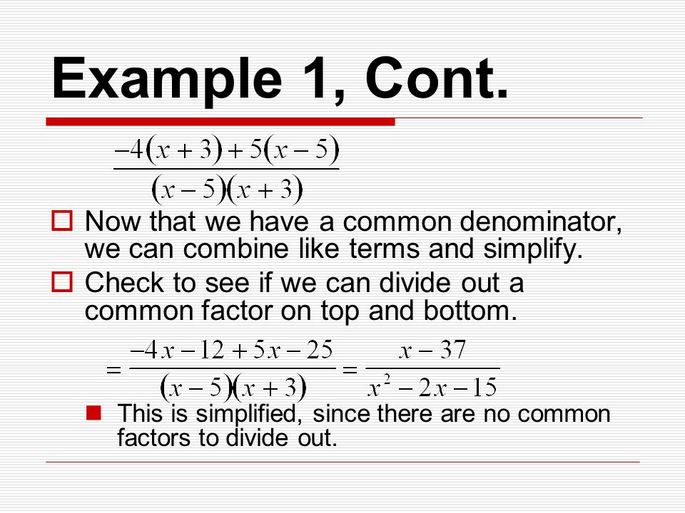 Example 1, Cont.  Now that we have a common denominator, we can combine like terms and simplify.