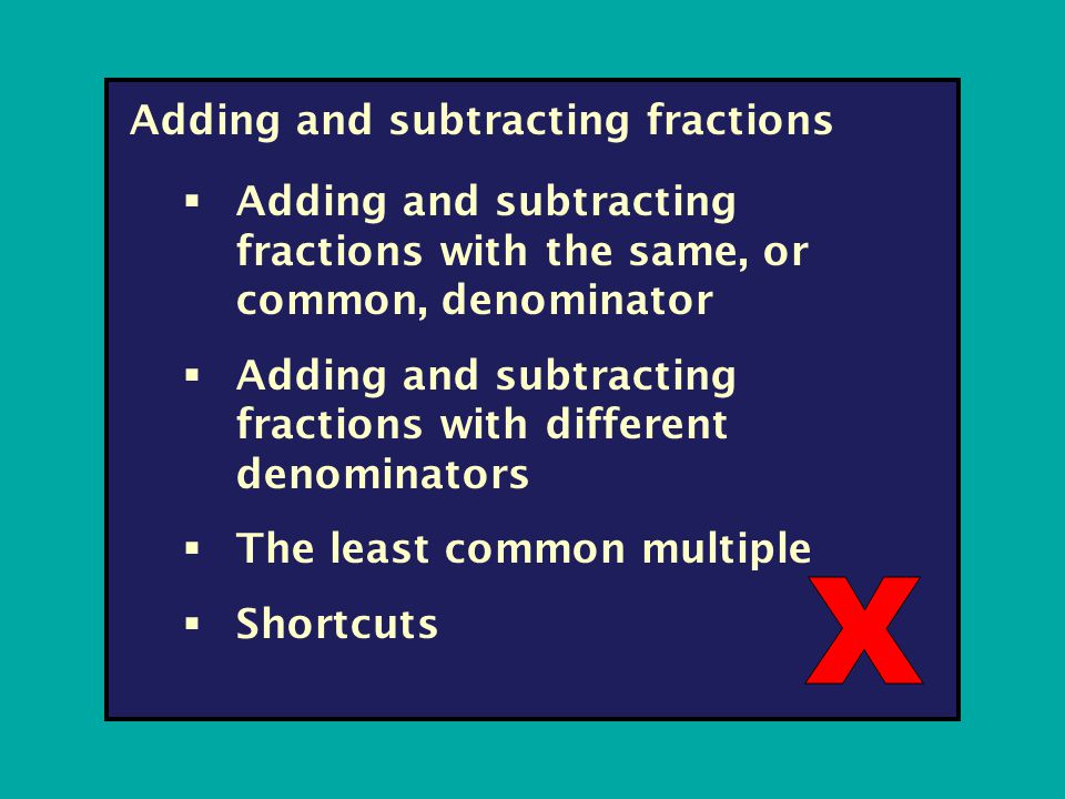 Adding and subtracting fractions  Adding and subtracting fractions with the same, or common, denominator  Adding and subtracting fractions with different denominators  The least common multiple  Shortcuts