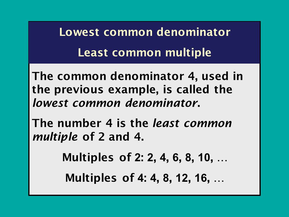 The common denominator 4, used in the previous example, is called the lowest common denominator.