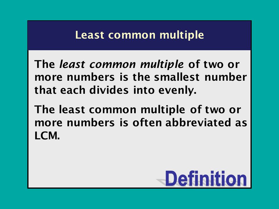 The least common multiple of two or more numbers is the smallest number that each divides into evenly.