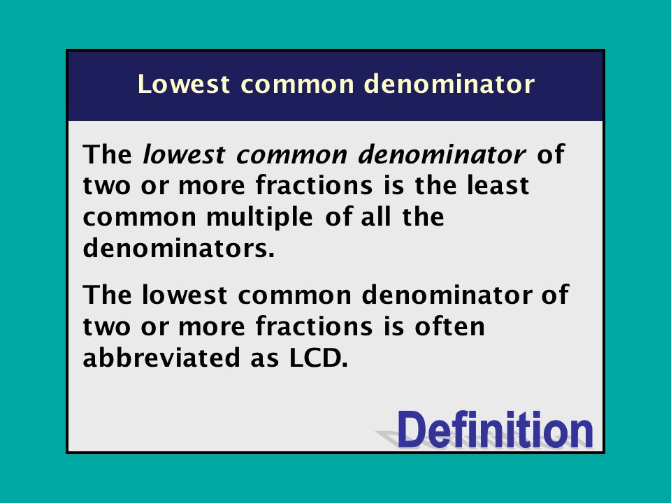 Lowest common denominator The lowest common denominator of two or more fractions is the least common multiple of all the denominators.