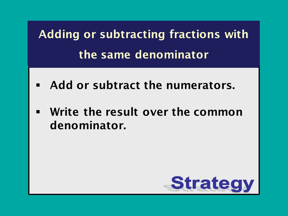 Adding or subtracting fractions with the same denominator  Add or subtract the numerators.