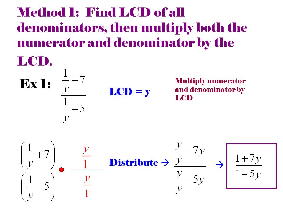 Method 1: Find LCD of all denominators, then multiply both the numerator and denominator by the LCD.