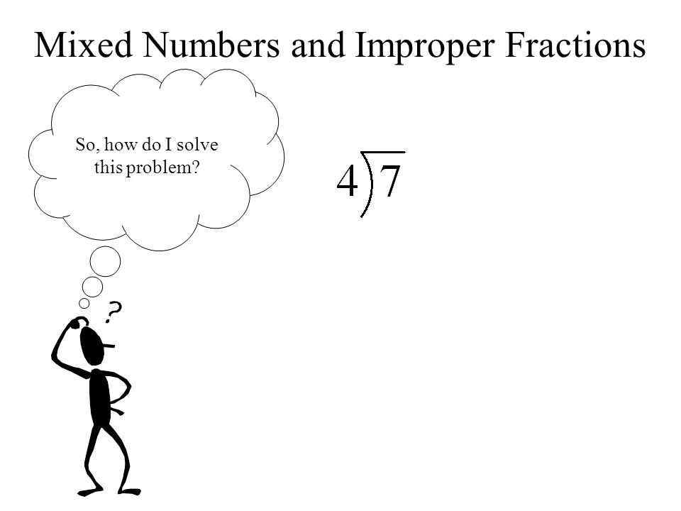 Mixed Numbers and Improper Fractions So, how do I solve this problem
