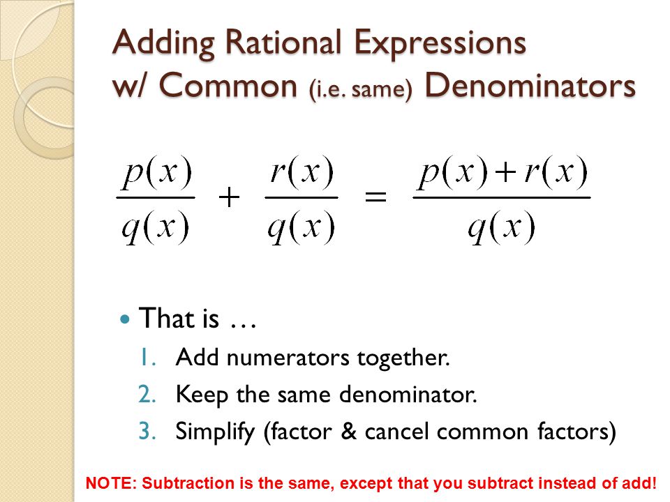 Adding Rational Expressions w/ Common (i.e. same) Denominators That is … 1.Add numerators together.